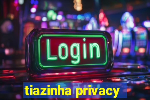 tiazinha privacy